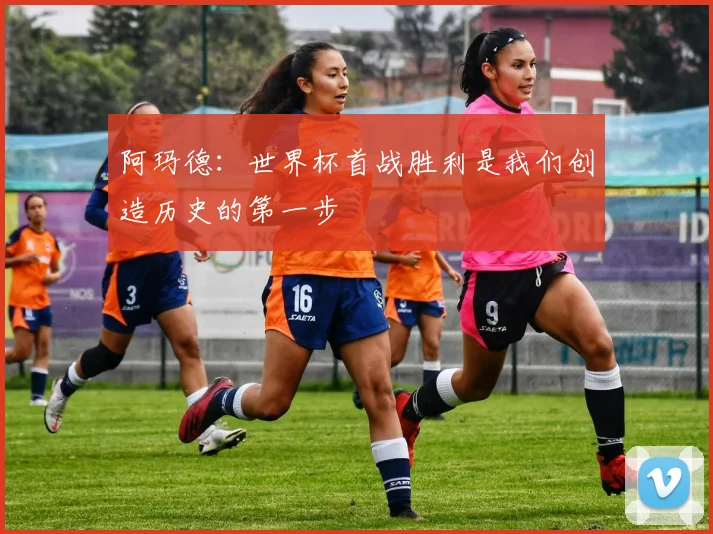 阿玛德：世界杯首战胜利是我们创造历史的第一步