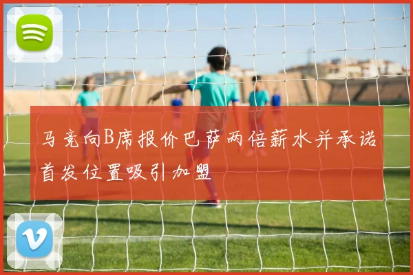 马竞向B席报价巴萨两倍薪水并承诺首发位置吸引加盟