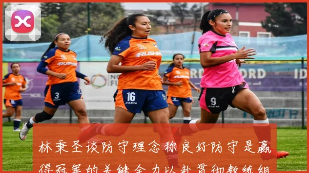 林秉圣谈防守理念称良好防守是赢得冠军的关键全力以赴贯彻教练组战术