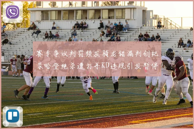 赛季争议判罚频发骑龙错漏判创纪录哈登绝杀遭打手KD违规引发暂停风波