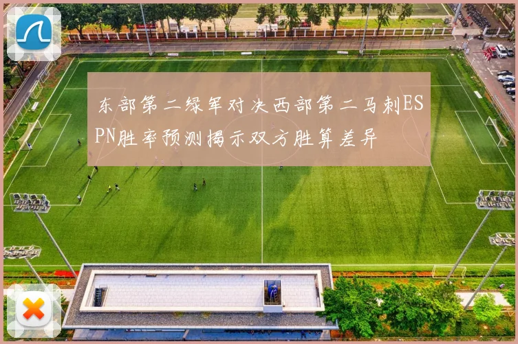东部第二绿军对决西部第二马刺ESPN胜率预测揭示双方胜算差异