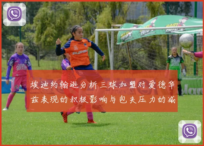埃迪约翰逊分析三球加盟对爱德华兹表现的积极影响与包夹压力的减轻