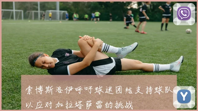 索博斯洛伊呼吁球迷团结支持球队以应对加拉塔萨雷的挑战