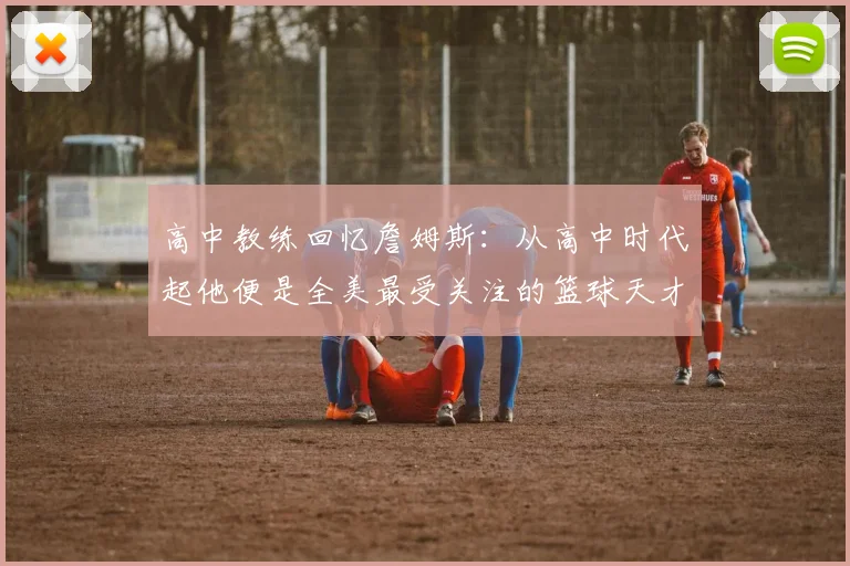 高中教练回忆詹姆斯：从高中时代起他便是全美最受关注的篮球天才