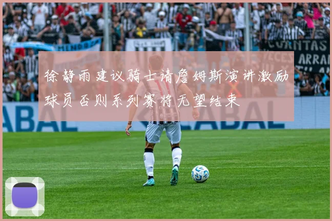 徐静雨建议骑士请詹姆斯演讲激励球员否则系列赛将无望结束