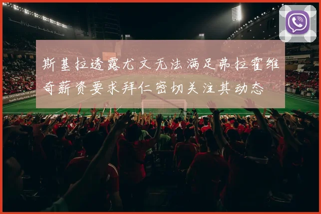 斯基拉透露尤文无法满足弗拉霍维奇薪资要求拜仁密切关注其动态